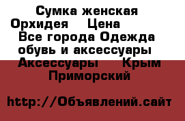 Сумка женская “Орхидея“ › Цена ­ 3 300 - Все города Одежда, обувь и аксессуары » Аксессуары   . Крым,Приморский